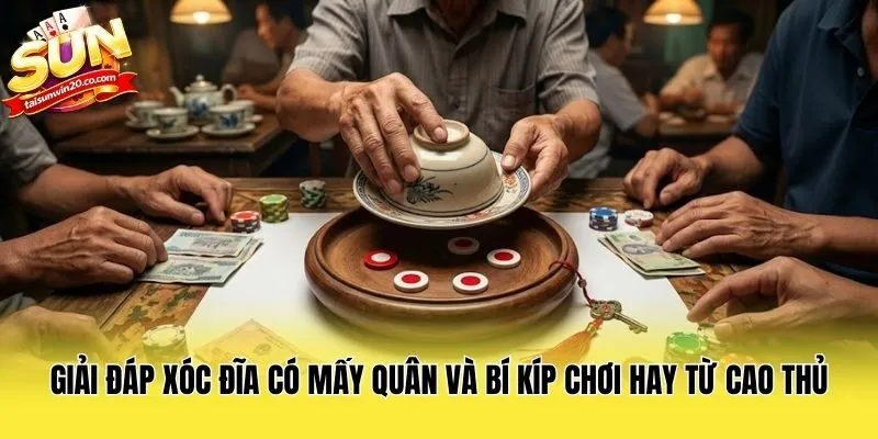 Giải Đáp Xóc Đĩa Có Mấy Quân Và Bí Kíp Chơi Hay Từ Cao Thủ