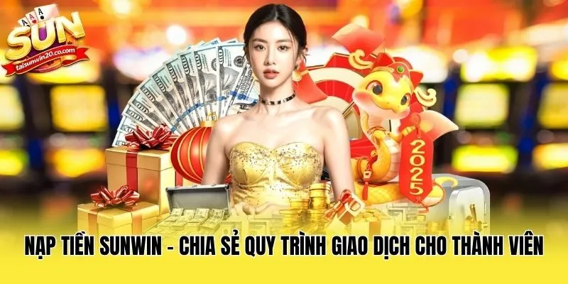 Nạp Tiền Sunwin - Chia Sẻ Quy Trình Giao Dịch Cho Thành Viên