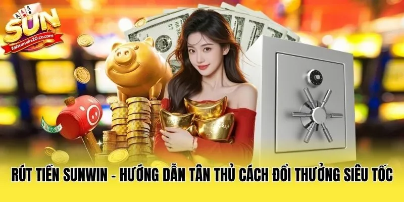 Rút Tiền Sunwin - Hướng Dẫn Tân Thủ Cách Đổi Thưởng Siêu Tốc