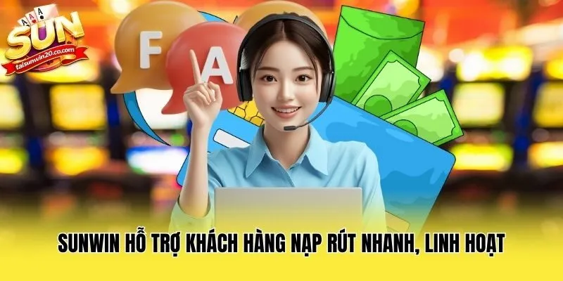 Sunwin hỗ trợ khách hàng nạp rút nhanh, linh hoạt