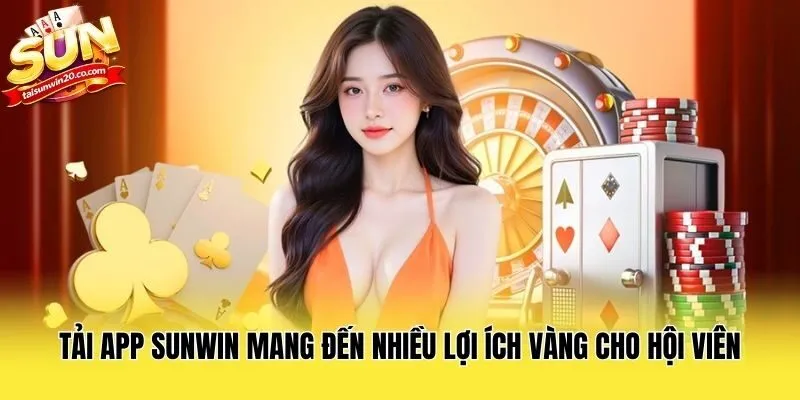 Tải app Sunwin mang đến nhiều lợi ích vàng cho hội viên