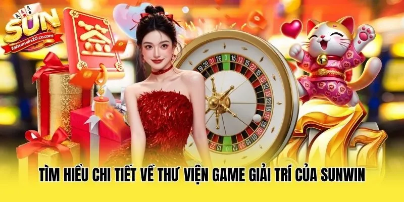 Tìm hiểu chi tiết về thư viện game giải trí của Sunwin