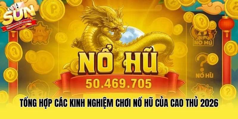 Tổng Hợp Các Kinh Nghiệm Chơi Nổ Hũ Của Cao Thủ 2026