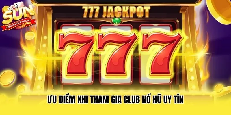 Ưu điểm khi tham gia Club Nổ Hũ uy tín